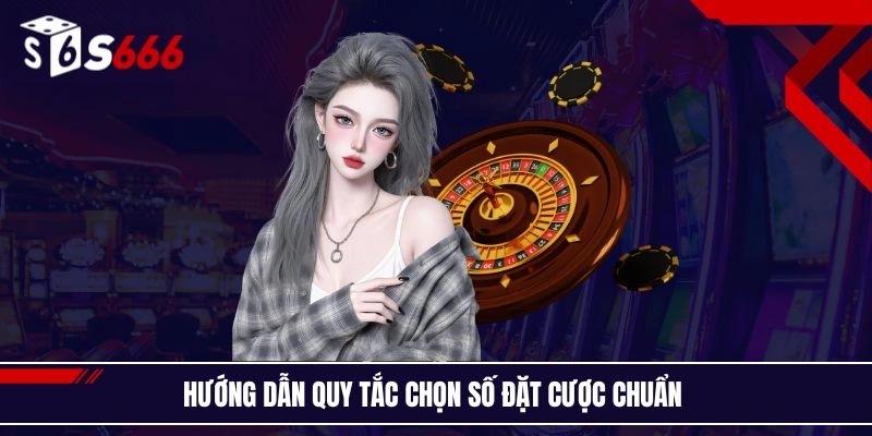 Hướng dẫn quy tắc chọn số đặt cược chuẩn 