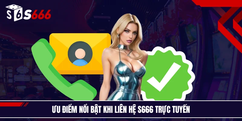 Ưu điểm nổi bật khi liên hệ S666 trực tuyến